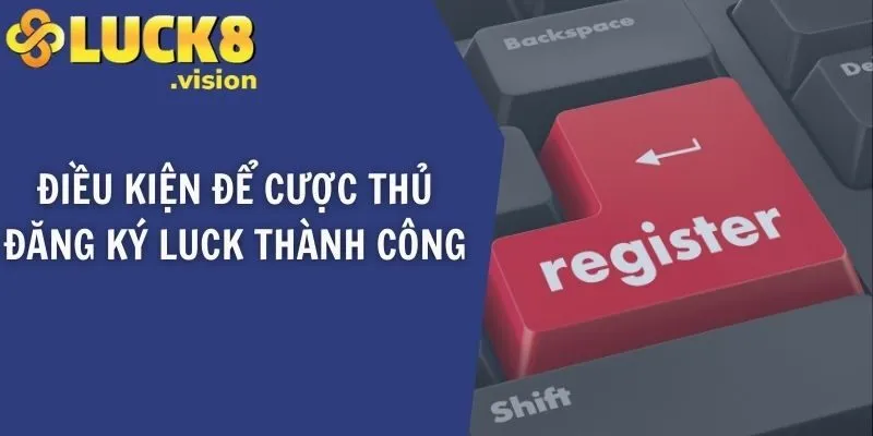 Điều kiện để cược thủ đăng ký LUCK thành công