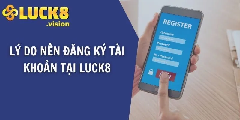 Lý do nên đăng ký tài khoản tại LUCK8